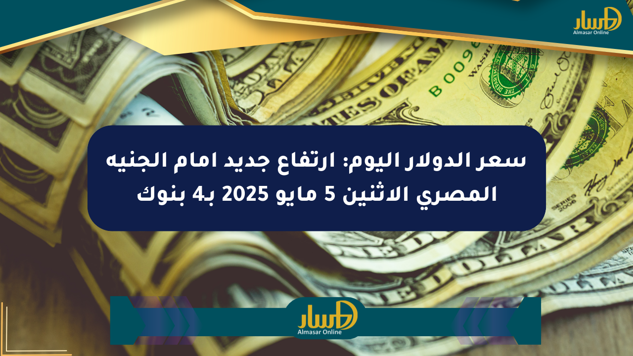 سعر الدولار اليوم: ارتفاع جديد أمام الجنيه المصري الإثنين 5 مايو 2025 بـ4 بنوك
